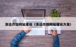 孝昌清远改版网站建设（清远改版网站建设方案）