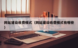 孝昌网站建设收费模式（网站建设收费模式有哪些）