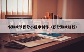 孝昌小游戏领积分小程序制作（积分游戏赚钱）