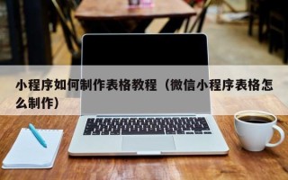 孝昌小程序如何制作表格教程（微信小程序表格怎么制作）