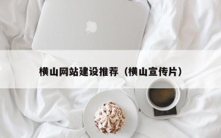 孝昌横山网站建设推荐（横山宣传片）