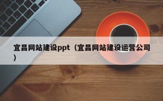 孝昌宜昌网站建设ppt（宜昌网站建设运营公司）