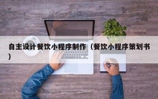 孝昌自主设计餐饮小程序制作（餐饮小程序策划书）