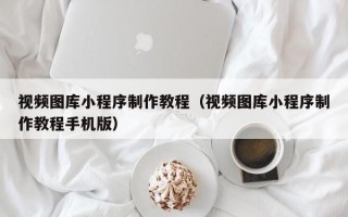 孝昌视频图库小程序制作教程（视频图库小程序制作教程手机版）