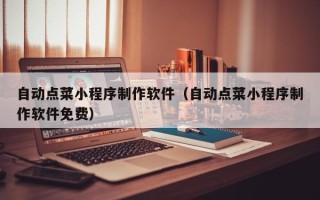 孝昌自动点菜小程序制作软件（自动点菜小程序制作软件免费）